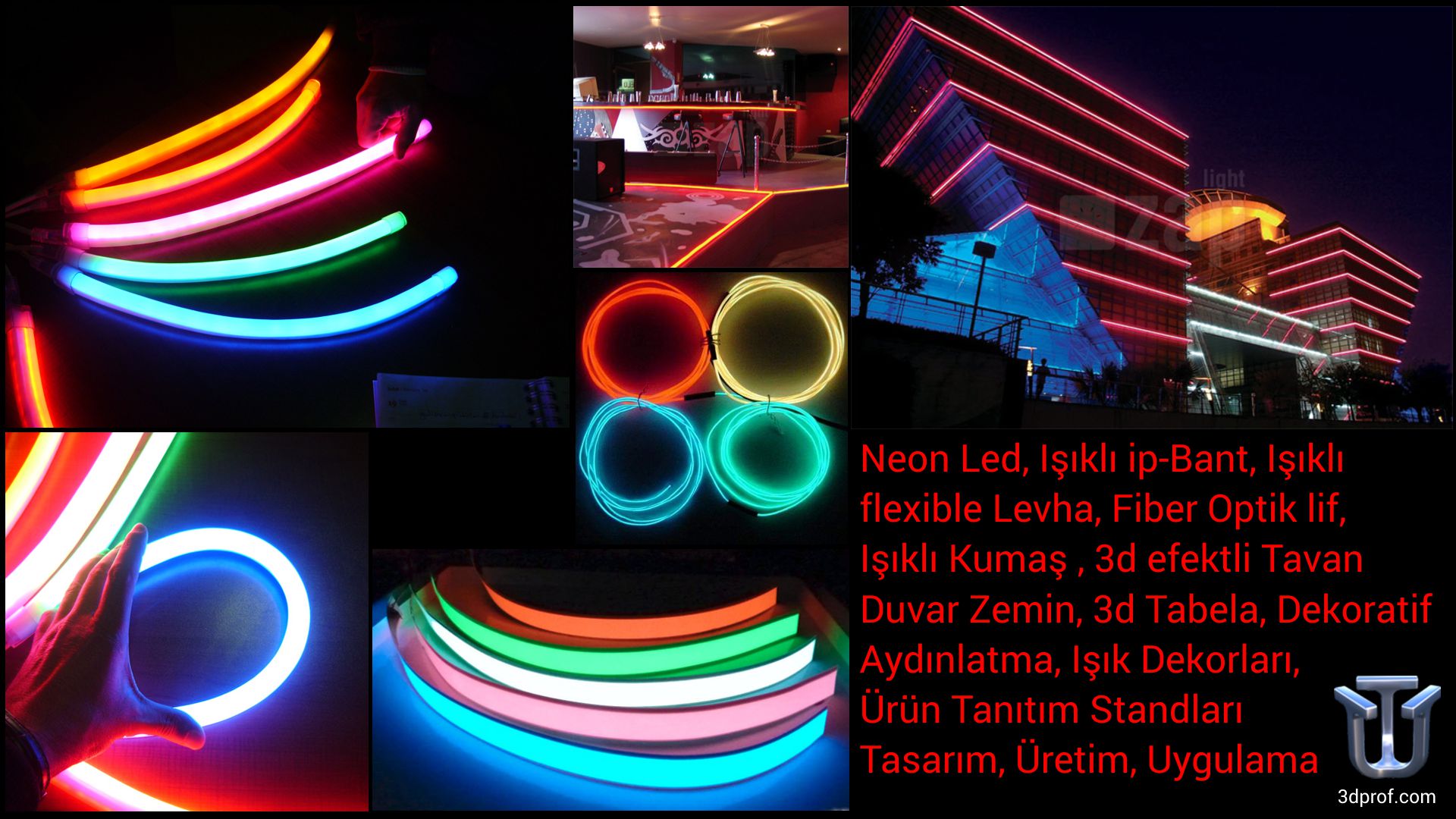Neon Led, Işıklı ip-Bant, Işıklı flexible Levha, Fiber Optik lif, Işıklı Kumaş , 3d efektli Tavan Duvar Zemin, 3d Tabela, Dekoratif Aydınlatma, Işık Dekorları, Ürün Tanıtım Standları Tasarım, Üretim, Uygulama